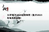 31岁兔子2024运势如何（兔子2023年每月的运程）