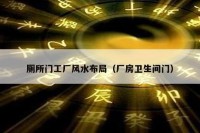 厕所门工厂风水布局（厂房卫生间门）