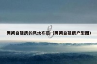 两间自建房的风水布局（两间自建房户型图）