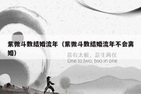 紫微斗数结婚流年(紫微斗数结婚流年不会离婚)