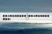 紫微斗数在线排盘算命(紫微斗数在线排盘免费算命)