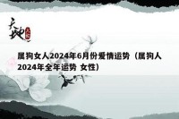 属狗女人2024年6月份爱情运势（属狗人2024年全年运势 女性）