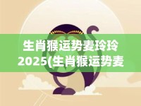 生肖猴运势麦玲玲2025(生肖猴运势麦玲玲2025年)