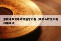 紫微斗数流年结婚运怎么看（紫微斗数流年看结婚领证）