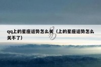 qq上的星座运势怎么关（上的星座运势怎么关不了）