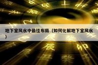 地下室风水中最佳布局（如何化解地下室风水）
