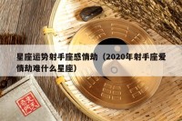 星座运势射手座感情劫（2020年射手座爱情劫难什么星座）
