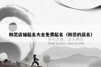 韩范店铺起名大全免费起名（韩范的店名）