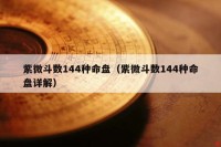 紫微斗数144种命盘（紫微斗数144种命盘详解）