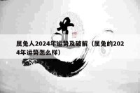 属兔人2024年运势及破解（属兔的2024年运势怎么样）