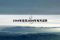 1964年出生2024年每月运势