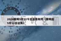 2024摩羯9月12今日运势如何（摩羯座9月12日运势）