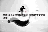 姓陈,怎么给宝宝起名字好(姓陈的牛宝宝起名字)