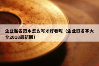 企业起名范本怎么写才好看呢（企业取名字大全2018最新版）