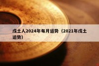 戊土人2024年每月运势（2021年戊土运势）