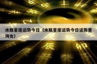 水瓶星座运势今日（水瓶星座运势今日运势查询女）