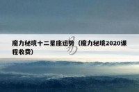 魔力秘境十二星座运势（魔力秘境2020课程收费）