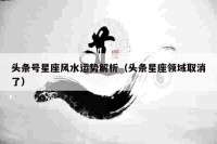 头条号星座风水运势解析（头条星座领域取消了）