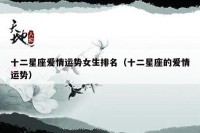 十二星座爱情运势女生排名（十二星座的爱情运势）