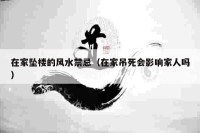 在家坠楼的风水禁忌（在家吊死会影响家人吗）