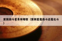 紫微南斗星系有哪些（紫微星是南斗还是北斗）