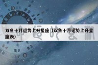 双鱼十月运势上升星座（双鱼十月运势上升星座表）