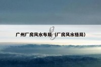 广州厂房风水布局（厂房风水格局）