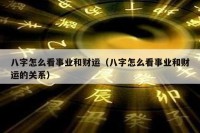 八字怎么看事业和财运（八字怎么看事业和财运的关系）