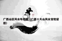 广西山区风水布局图（广西十大山风水宝地留题）