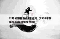 92年的猴在2024年运势（1992年属猴2024年运势完整版）