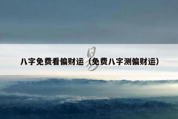 八字免费看偏财运（免费八字测偏财运）
