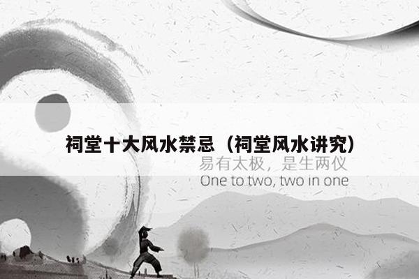 祠堂十大风水禁忌(祠堂风水讲究)