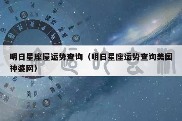 明日星座屋运势查询(明日星座运势查询美国神婆网)
