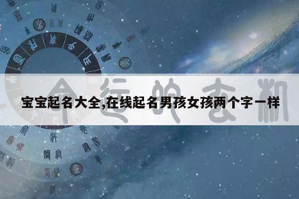 宝宝起名大全,在线起名男孩女孩两个字一样
