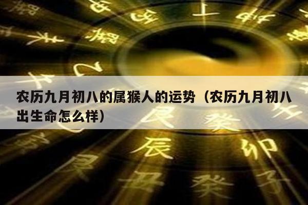 农历九月初八的属猴人的运势（农历九月初八出生命怎么样）