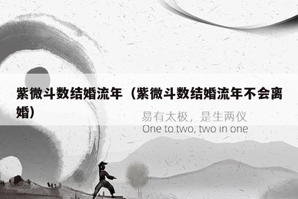 紫微斗数结婚流年(紫微斗数结婚流年不会离婚)