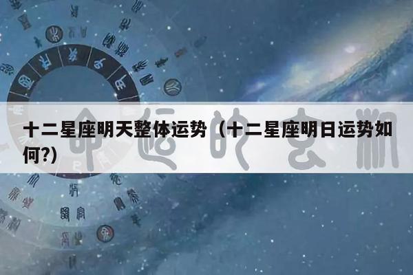 十二星座明天整体运势（十二星座明日运势如何?）