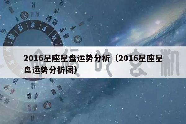 2016星座星盘运势分析(2016星座星盘运势分析图)