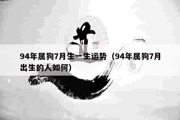 94年属狗7月生一生运势（94年属狗7月出生的人如何）