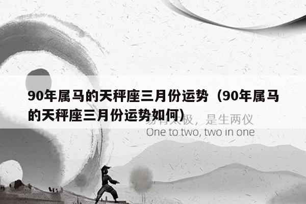 90年属马的天秤座三月份运势（90年属马的天秤座三月份运势如何）