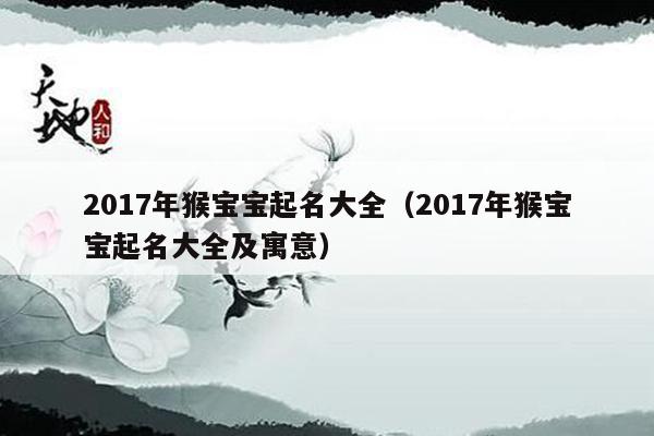 2017年猴宝宝起名大全（2017年猴宝宝起名大全及寓意）