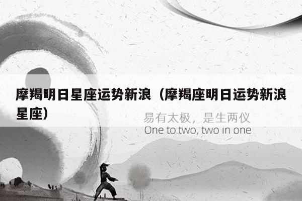 摩羯明日星座运势新浪（摩羯座明日运势新浪星座）