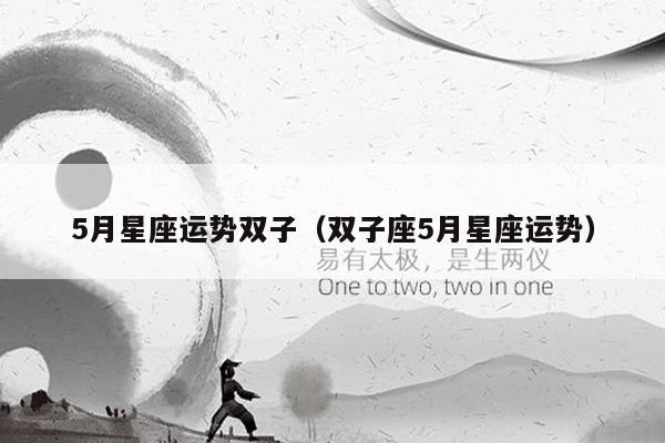 5月星座运势双子（双子座5月星座运势）