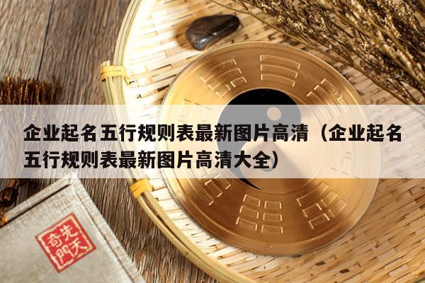 企业起名五行规则表最新图片高清（企业起名五行规则表最新图片高清大全）