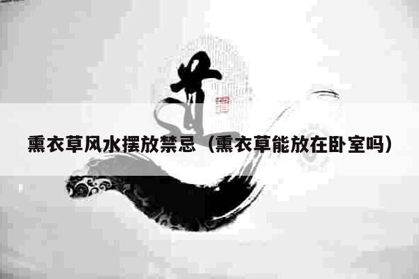 熏衣草风水摆放禁忌（熏衣草能放在卧室吗）