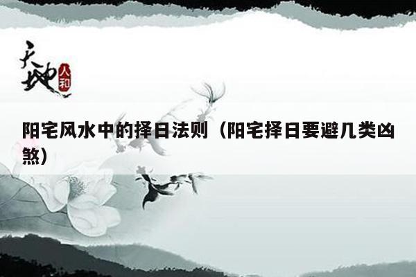 阳宅风水中的择日法则（阳宅择日要避几类凶煞）