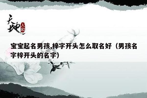 宝宝起名男孩,梓字开头怎么取名好(男孩名字梓开头的名字)