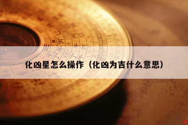 化凶星怎么操作（化凶为吉什么意思）