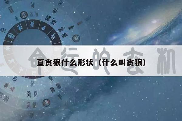 直贪狼什么形状（什么叫贪狼）