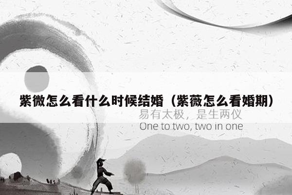 紫微怎么看什么时候结婚（紫薇怎么看婚期）
